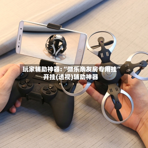 玩家辅助神器:“微乐亲友房专用挂”开挂(透视)辅助神器