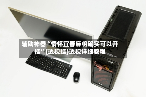 辅助神器“情怀宜春麻将确实可以开挂”(透视挂)透视详细教程