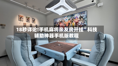 18秒详论!手机麻将亲友房开挂”科技辅助神器手机版教程