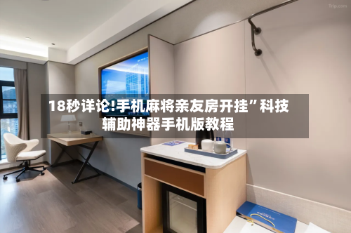 18秒详论!手机麻将亲友房开挂”科技辅助神器手机版教程-第3张图片