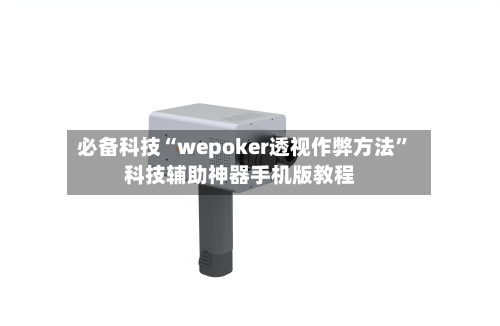 必备科技“wepoker透视作弊方法”科技辅助神器手机版教程-第2张图片