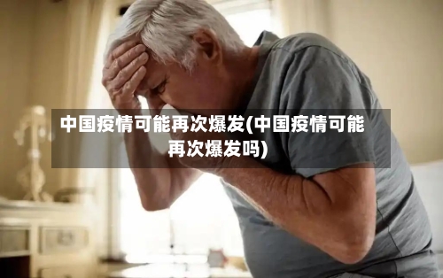 中国疫情可能再次爆发(中国疫情可能再次爆发吗)