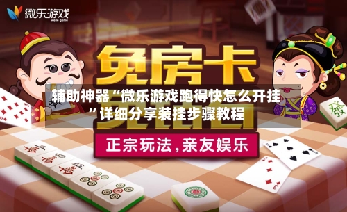 辅助神器“微乐游戏跑得快怎么开挂	”详细分享装挂步骤教程-第2张图片