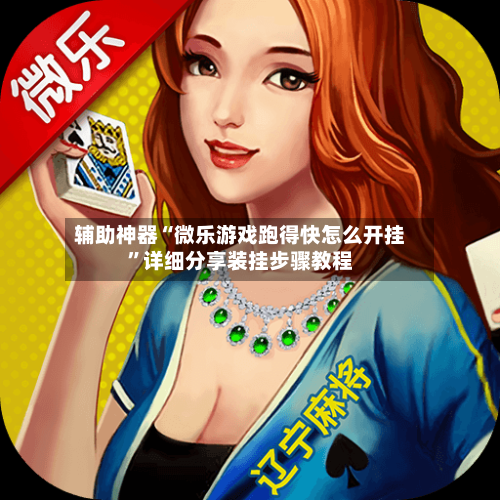 辅助神器“微乐游戏跑得快怎么开挂”详细分享装挂步骤教程-第3张图片