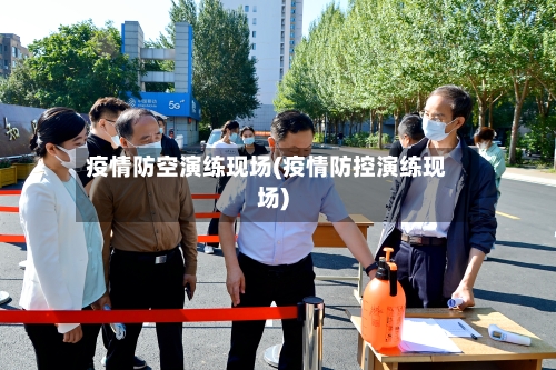 疫情防空演练现场(疫情防控演练现场)