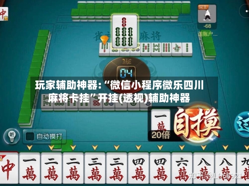 玩家辅助神器:“微信小程序微乐四川麻将卡挂”开挂(透视)辅助神器