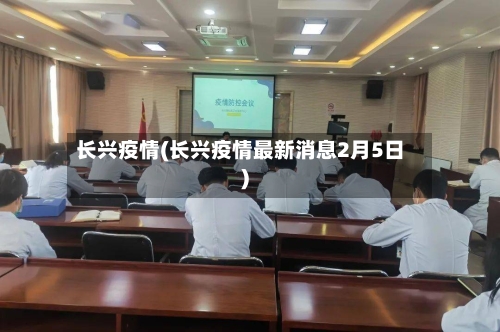 长兴疫情(长兴疫情最新消息2月5日)-第2张图片
