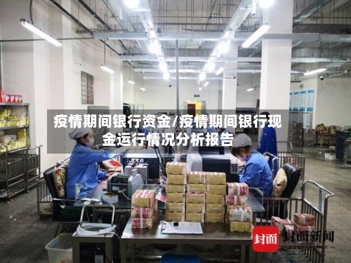 疫情期间银行资金/疫情期间银行现金运行情况分析报告