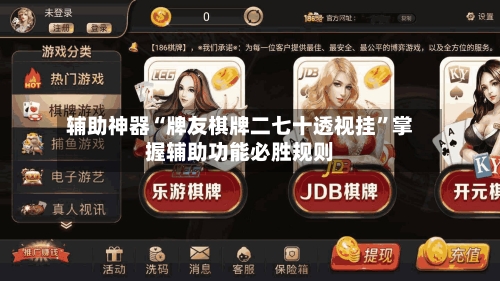 辅助神器“牌友棋牌二七十透视挂”掌握辅助功能必胜规则