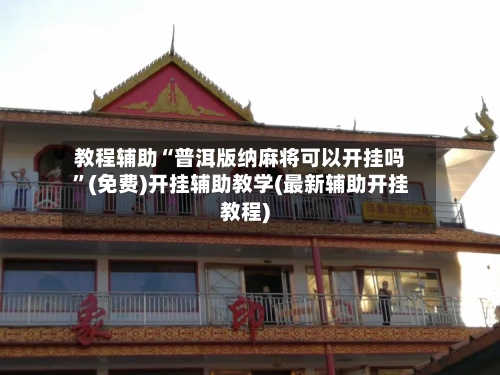 教程辅助“普洱版纳麻将可以开挂吗	”(免费)开挂辅助教学(最新辅助开挂教程)-第2张图片