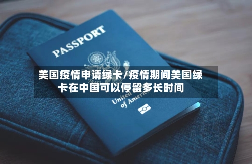 美国疫情申请绿卡/疫情期间美国绿卡在中国可以停留多长时间-第2张图片