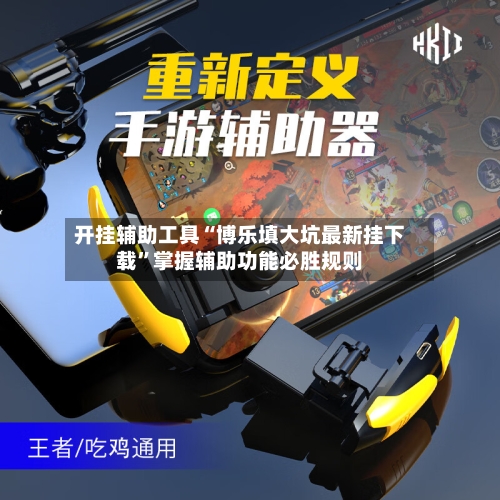 开挂辅助工具“博乐填大坑最新挂下载”掌握辅助功能必胜规则