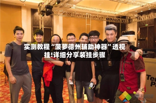 实测教程“菠萝德州辅助神器”透视挂!详细分享装挂步骤