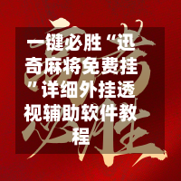 一键必胜“迅奇麻将免费挂”详细外挂透视辅助软件教程-第3张图片