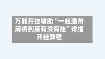 万能开挂辅助“一起温州麻将到底有没有挂”详细开挂教程-第3张图片