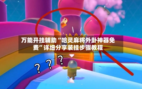 万能开挂辅助“哈灵麻将外卦神器免费”详细分享装挂步骤教程