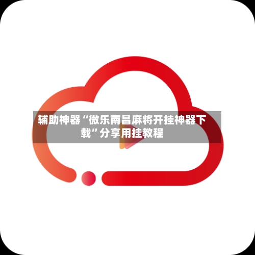 辅助神器“微乐南昌麻将开挂神器下载	”分享用挂教程-第2张图片