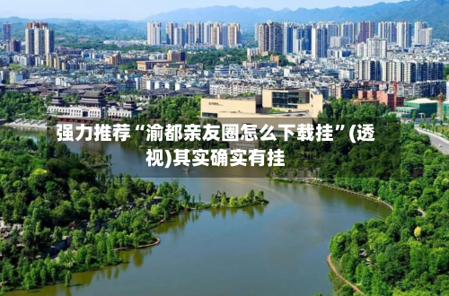 强力推荐“渝都亲友圈怎么下载挂”(透视)其实确实有挂