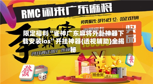 限定福利“雀神广东麻将外卦神器下载安装ios”开挂神器{透视辅助}全揭秘