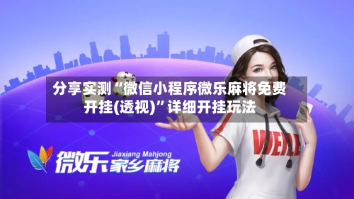 分享实测“微信小程序微乐麻将免费开挂(透视)”详细开挂玩法