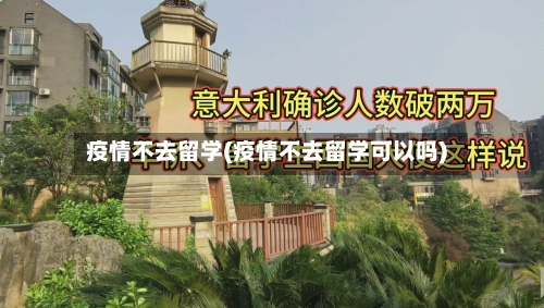 疫情不去留学(疫情不去留学可以吗)