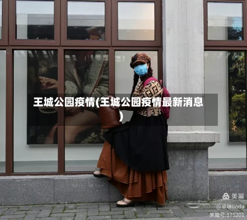 王城公园疫情(王城公园疫情最新消息)-第2张图片