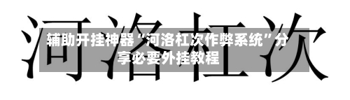 辅助开挂神器“河洛杠次作弊系统”分享必要外挂教程