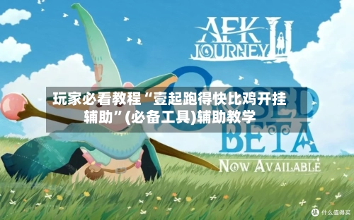 玩家必看教程“壹起跑得快比鸡开挂辅助”(必备工具)辅助教学
