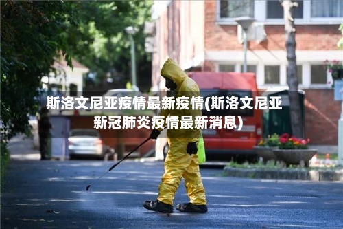 斯洛文尼亚疫情最新疫情(斯洛文尼亚新冠肺炎疫情最新消息)