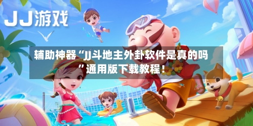 辅助神器“JJ斗地主外卦软件是真的吗”通用版下载教程！-第2张图片