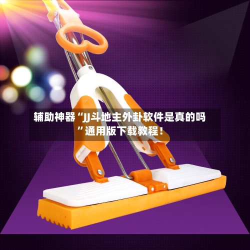 辅助神器“JJ斗地主外卦软件是真的吗”通用版下载教程！