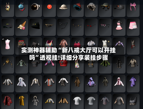 实测神器辅助“新八戒大厅可以开挂吗”透视挂!详细分享装挂步骤-第2张图片