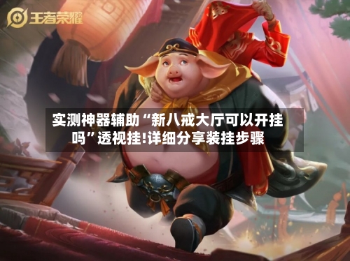 实测神器辅助“新八戒大厅可以开挂吗”透视挂!详细分享装挂步骤