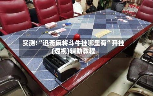 实测!“迅奇麻将斗牛挂哪里有”开挂(透视)辅助教程-第2张图片