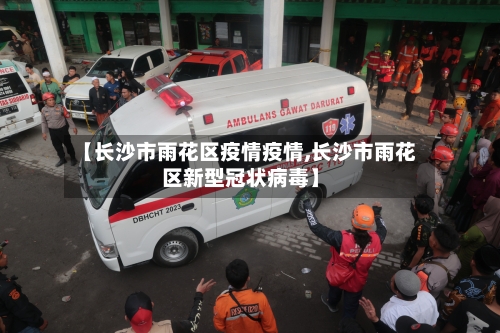 【长沙市雨花区疫情疫情,长沙市雨花区新型冠状病毒】-第3张图片