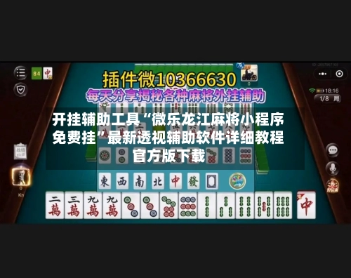 开挂辅助工具“微乐龙江麻将小程序免费挂”最新透视辅助软件详细教程官方版下载