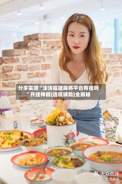 分享实测“沫沫福建麻将平台有挂吗”开挂神器{透视辅助}全揭秘-第2张图片