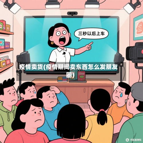 疫情卖货(疫情期间卖东西怎么发朋友圈)-第2张图片