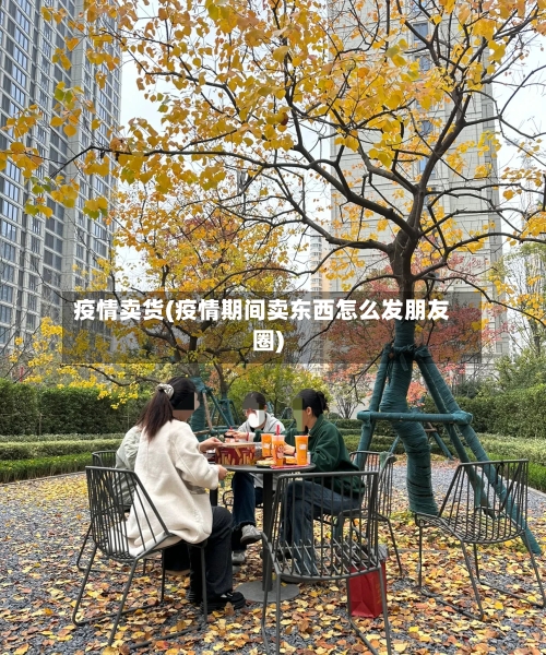 疫情卖货(疫情期间卖东西怎么发朋友圈)