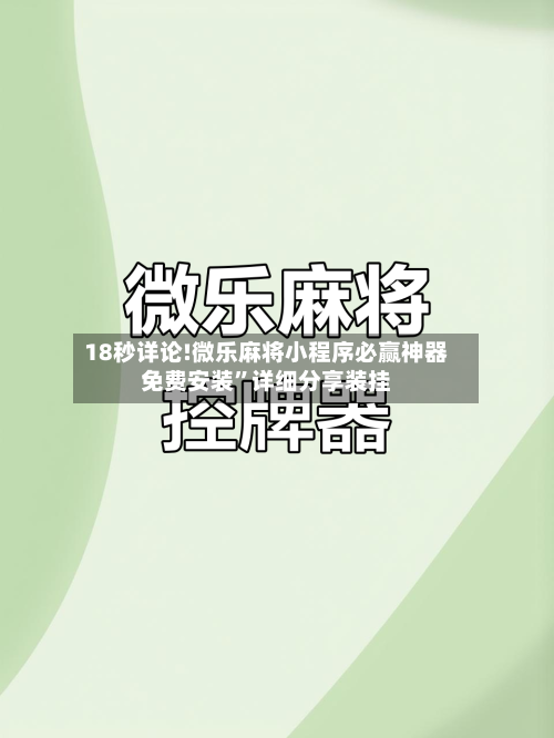 18秒详论!微乐麻将小程序必赢神器免费安装”详细分享装挂