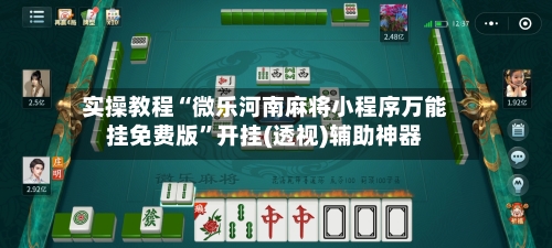 实操教程“微乐河南麻将小程序万能挂免费版	”开挂(透视)辅助神器-第2张图片