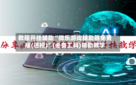 教程开挂辅助“微乐游戏辅助器免费版(透视)”(必备工具)辅助教学