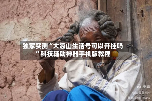 独家实测“大凉山生活号可以开挂吗”科技辅助神器手机版教程-第2张图片