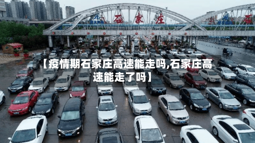【疫情期石家庄高速能走吗,石家庄高速能走了吗】-第2张图片