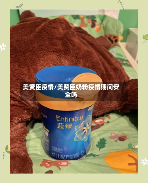 美赞臣疫情/美赞臣奶粉疫情期间安全吗