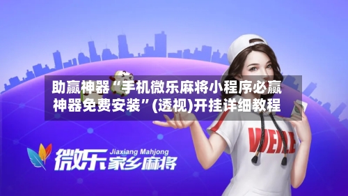 助赢神器“手机微乐麻将小程序必赢神器免费安装”(透视)开挂详细教程-第2张图片