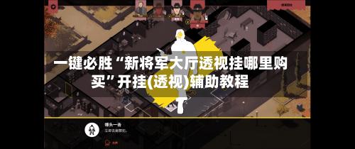 一键必胜“新将军大厅透视挂哪里购买”开挂(透视)辅助教程