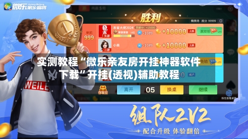 实测教程“微乐亲友房开挂神器软件下载”开挂(透视)辅助教程