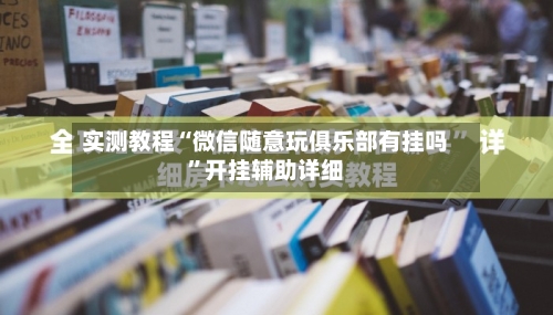 实测教程“微信随意玩俱乐部有挂吗”开挂辅助详细