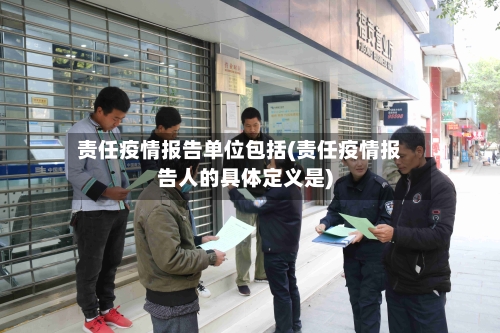 责任疫情报告单位包括(责任疫情报告人的具体定义是)